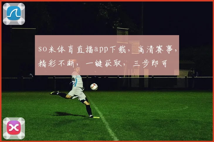 so米体育直播app下载，高清赛事，精彩不断，一键获取，三步即可