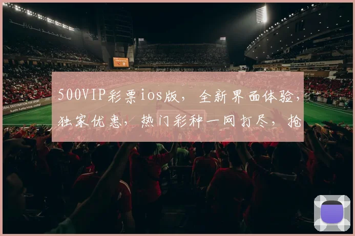 500VIP彩票ios版，全新界面体验，独家优惠，热门彩种一网打尽，抢购必备