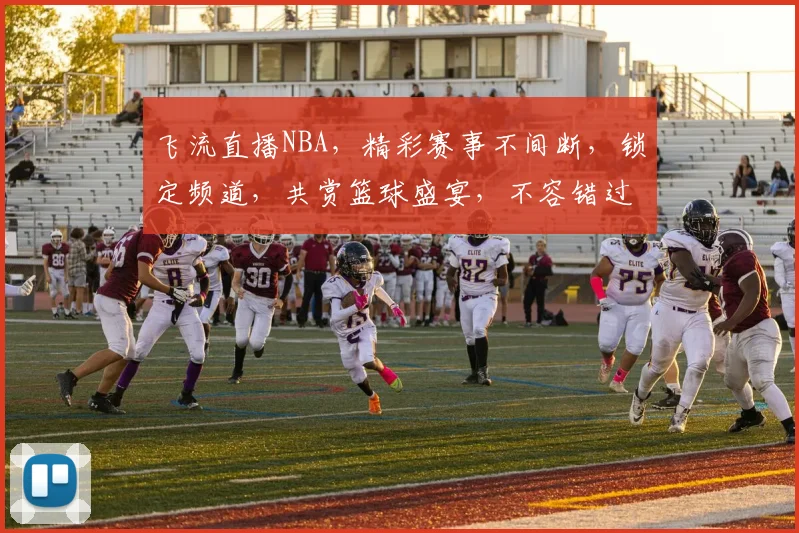 飞流直播NBA，精彩赛事不间断，锁定频道，共赏篮球盛宴，不容错过
