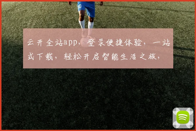 云开全站app，登录便捷体验，一站式下载，轻松开启智能生活之旅，不容错过