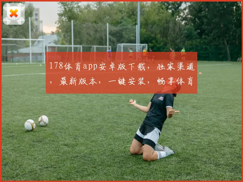 178体育app安卓版下载，独家渠道，最新版本，一键安装，畅享体育盛宴，快来体验