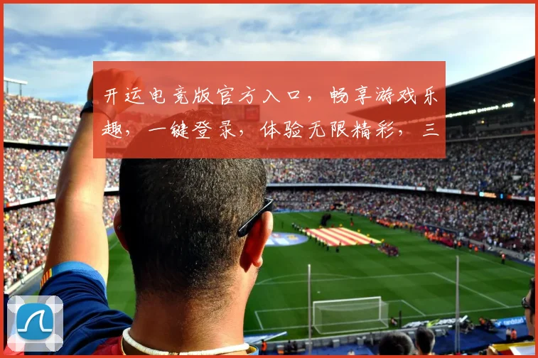 开运电竞版官方入口，畅享游戏乐趣，一键登录，体验无限精彩，三重福利等你来